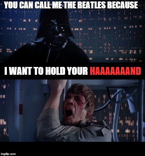 Darth Music | YOU CAN CALL ME THE BEATLES BECAUSE; I WANT TO HOLD YOUR; HAAAAAAAND | image tagged in memes,star wars no,lol,funny,funny memes,wrong | made w/ Imgflip meme maker