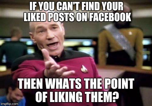 Picard Wtf | IF YOU CAN'T FIND YOUR LIKED POSTS ON FACEBOOK; THEN WHATS THE POINT OF LIKING THEM? | image tagged in memes,picard wtf | made w/ Imgflip meme maker