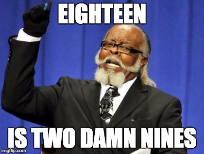 Too Damn High | EIGHTEEN; IS TWO DAMN NINES | image tagged in memes,too damn high | made w/ Imgflip meme maker