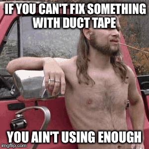 almost redneck | IF YOU CAN'T FIX SOMETHING WITH DUCT TAPE; YOU AIN'T USING ENOUGH | image tagged in almost redneck | made w/ Imgflip meme maker