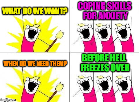 What Do We Want | WHAT DO WE WANT? COPING SKILLS FOR ANXIETY; BEFORE HELL FREEZES OVER; WHEN DO WE NEED THEM? | image tagged in memes,what do we want | made w/ Imgflip meme maker