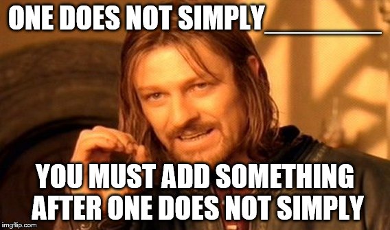One Does Not Simply | ONE DOES NOT SIMPLY_______; YOU MUST ADD SOMETHING AFTER ONE DOES NOT SIMPLY | image tagged in memes,one does not simply | made w/ Imgflip meme maker