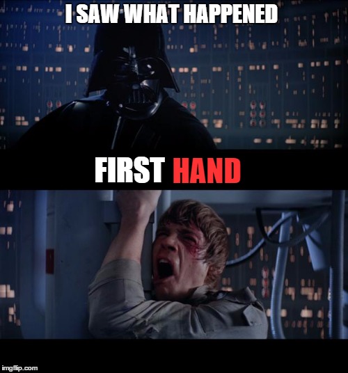 Darth Witness | I SAW WHAT HAPPENED; FIRST; HAND | image tagged in memes,star wars no,lol,funny,funny memes,darth vader | made w/ Imgflip meme maker