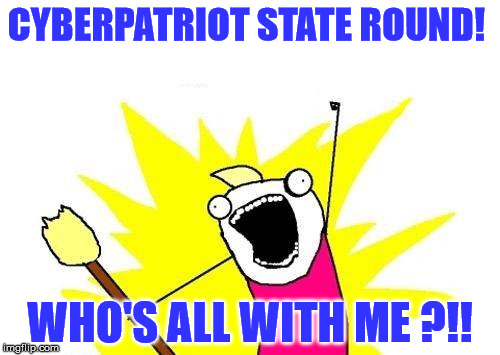 CP state round | CYBERPATRIOT STATE ROUND! WHO'S ALL WITH ME ?!! | image tagged in memes | made w/ Imgflip meme maker