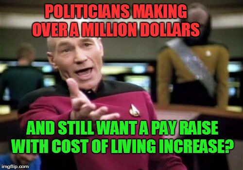 politics | POLITICIANS MAKING OVER A MILLION DOLLARS; AND STILL WANT A PAY RAISE WITH COST OF LIVING INCREASE? | image tagged in picard wtf,politics | made w/ Imgflip meme maker