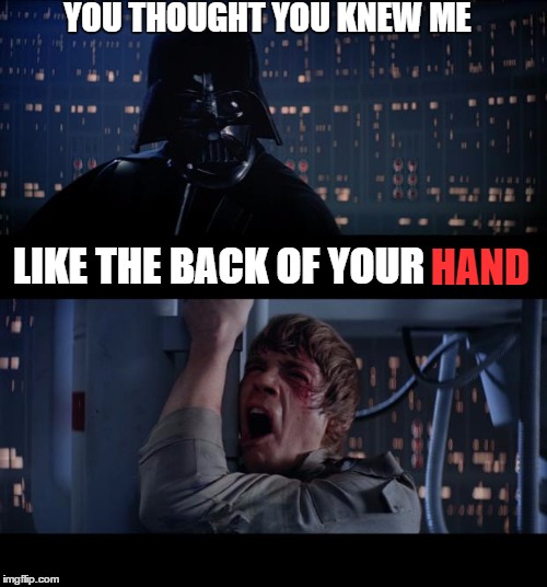 Darth Confidence |  YOU THOUGHT YOU KNEW ME; LIKE THE BACK OF YOUR; HAND | image tagged in memes,star wars no,lol,funny,funny memes,darth | made w/ Imgflip meme maker