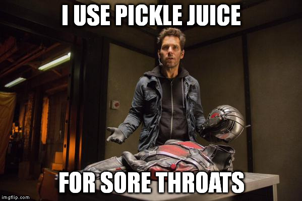 Antman 1 | I USE PICKLE JUICE; FOR SORE THROATS | image tagged in antman 1 | made w/ Imgflip meme maker