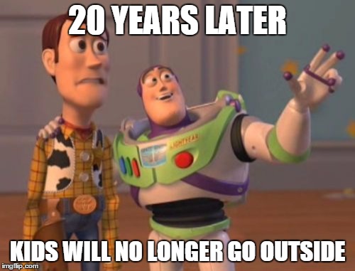 X, X Everywhere | 20 YEARS LATER; KIDS WILL NO LONGER GO OUTSIDE | image tagged in memes,x x everywhere | made w/ Imgflip meme maker
