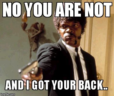 Say That Again I Dare You Meme | NO YOU ARE NOT AND I GOT YOUR BACK.. | image tagged in memes,say that again i dare you | made w/ Imgflip meme maker