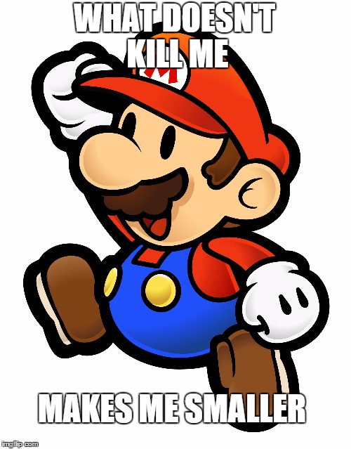 Mario | WHAT DOESN'T KILL ME; MAKES ME SMALLER | image tagged in funny | made w/ Imgflip meme maker