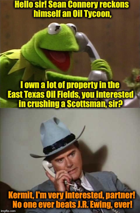 Well, no one, even Socrates didn't see this coming!   J.R. Ewing plays for keeps........is Sean Conney ready to tackle a Texan? | Hello sir! Sean Connery reckons himself an Oil Tycoon, I own a lot of property in the East Texas Oil Fields, you interested in crushing a Scottsman, sir? Kermit, I'm very interested, partner! No one ever beats J.R. Ewing, ever! | image tagged in sean connery vs kermit,memes,kermit vs connery,funny memes | made w/ Imgflip meme maker