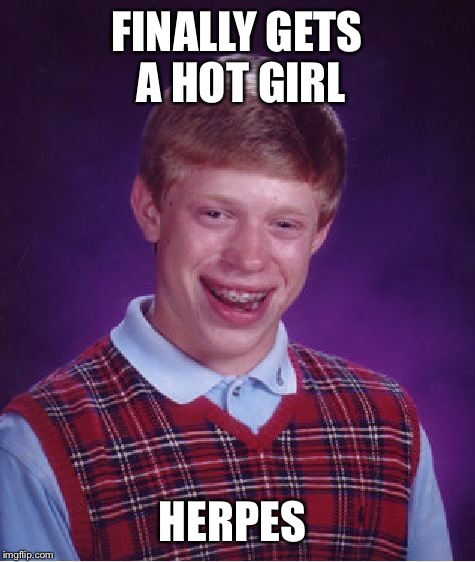 Bad Luck Brian Meme | FINALLY GETS A HOT GIRL HERPES | image tagged in memes,bad luck brian | made w/ Imgflip meme maker