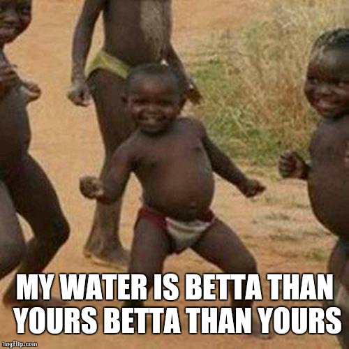 Third World Success Kid | MY WATER IS BETTA THAN YOURS BETTA THAN YOURS | image tagged in memes,third world success kid | made w/ Imgflip meme maker