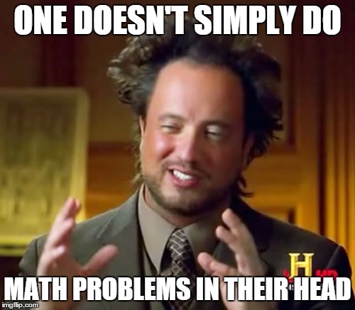Ancient Aliens Meme | ONE DOESN'T SIMPLY DO; MATH PROBLEMS IN THEIR HEAD | image tagged in memes,ancient aliens | made w/ Imgflip meme maker