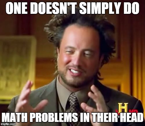 Ancient Aliens | ONE DOESN'T SIMPLY DO; MATH PROBLEMS IN THEIR HEAD | image tagged in memes,ancient aliens | made w/ Imgflip meme maker