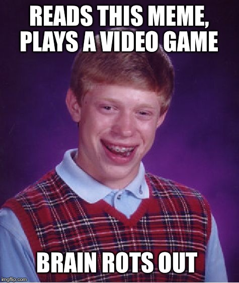 Bad Luck Brian Meme | READS THIS MEME, PLAYS A VIDEO GAME BRAIN ROTS OUT | image tagged in memes,bad luck brian | made w/ Imgflip meme maker
