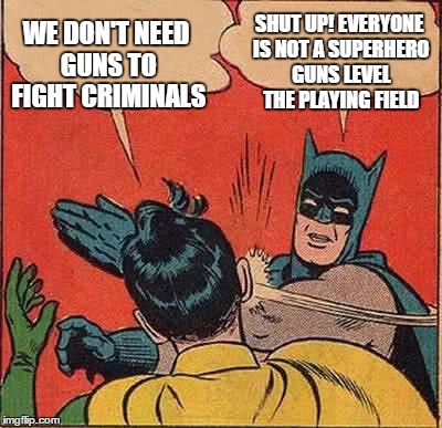 Batman Slapping Robin Meme | WE DON'T NEED GUNS TO FIGHT CRIMINALS SHUT UP! EVERYONE IS NOT A SUPERHERO GUNS LEVEL THE PLAYING FIELD | image tagged in memes,batman slapping robin,funny memes,gun control | made w/ Imgflip meme maker