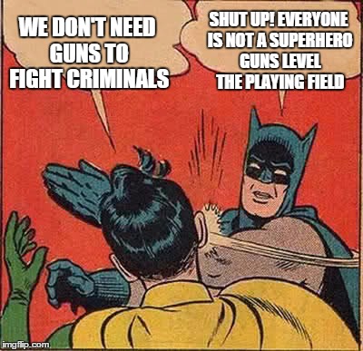 Batman Slapping Robin | WE DON'T NEED GUNS TO FIGHT CRIMINALS; SHUT UP! EVERYONE IS NOT A SUPERHERO GUNS LEVEL THE PLAYING FIELD | image tagged in memes,batman slapping robin,funny memes,gun control | made w/ Imgflip meme maker