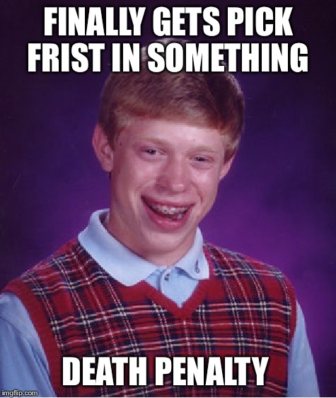 Wins something deadly | FINALLY GETS PICK FRIST IN SOMETHING; DEATH PENALTY | image tagged in memes,bad luck brian,funny,funny memes,jokes | made w/ Imgflip meme maker
