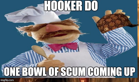 HOOKER DO ONE BOWL OF SCUM COMING UP | made w/ Imgflip meme maker