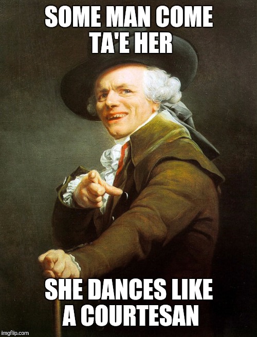 Joseph Ducreux | SOME MAN COME TA'E HER SHE DANCES LIKE A COURTESAN | image tagged in joseph ducreux | made w/ Imgflip meme maker