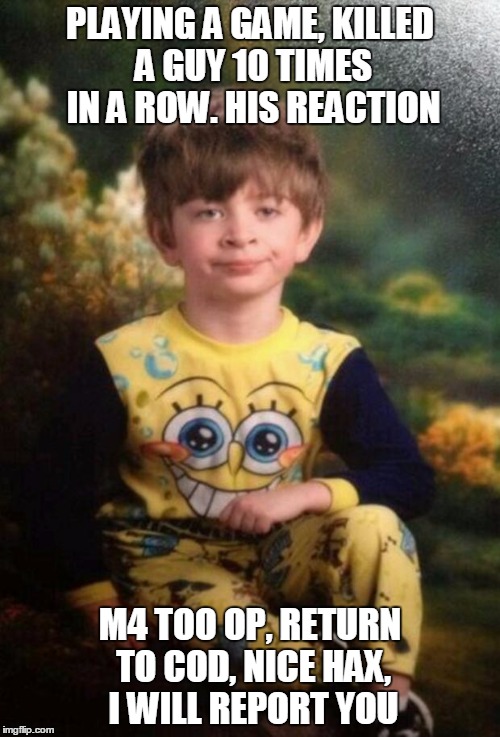 Pajama Kid | PLAYING A GAME, KILLED A GUY 10 TIMES IN A ROW. HIS REACTION; M4 TOO OP, RETURN TO COD, NICE HAX, I WILL REPORT YOU | image tagged in pajama kid | made w/ Imgflip meme maker