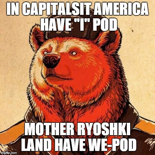 soviet bear | IN CAPITALSIT AMERICA HAVE "I" POD; MOTHER RYOSHKI LAND HAVE WE-POD | image tagged in soviet bear | made w/ Imgflip meme maker