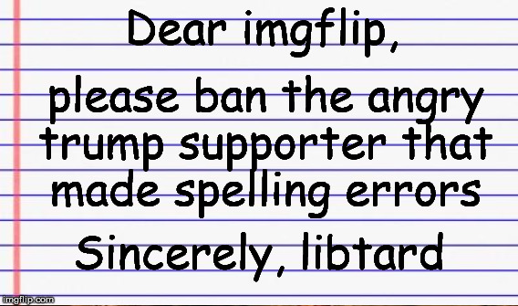 Sincerely | Dear imgflip, please ban the angry trump supporter that made spelling errors Sincerely, libtard | image tagged in honest letter | made w/ Imgflip meme maker