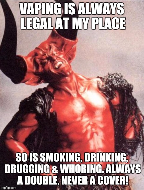 Laughing satan | VAPING IS ALWAYS LEGAL AT MY PLACE; SO IS SMOKING, DRINKING, DRUGGING & WHORING. ALWAYS A DOUBLE, NEVER A COVER! | image tagged in laughing satan | made w/ Imgflip meme maker