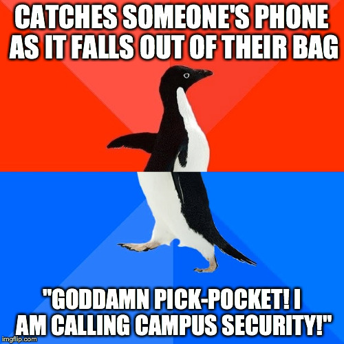 Socially Awesome Awkward Penguin Meme | CATCHES SOMEONE'S PHONE AS IT FALLS OUT OF THEIR BAG; "GODDAMN PICK-POCKET! I AM CALLING CAMPUS SECURITY!" | image tagged in memes,socially awesome awkward penguin,AdviceAnimals | made w/ Imgflip meme maker
