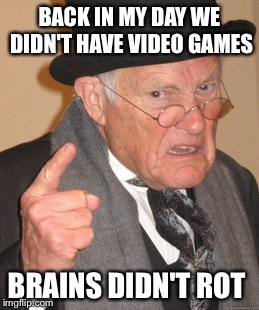 Back In My Day Meme | BACK IN MY DAY WE DIDN'T HAVE VIDEO GAMES BRAINS DIDN'T ROT | image tagged in memes,back in my day | made w/ Imgflip meme maker
