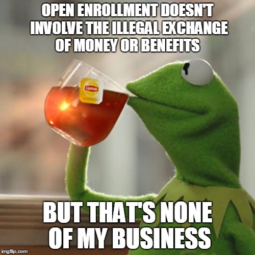 But That's None Of My Business Meme | OPEN ENROLLMENT DOESN'T INVOLVE THE ILLEGAL EXCHANGE OF MONEY OR BENEFITS; BUT THAT'S NONE OF MY BUSINESS | image tagged in memes,but thats none of my business,kermit the frog | made w/ Imgflip meme maker