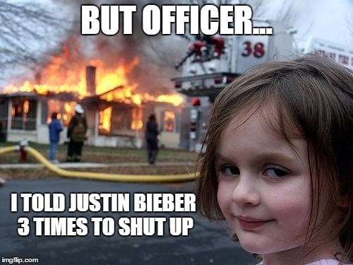 Justin Bieber is Hot! | BUT OFFICER... I TOLD JUSTIN BIEBER 3 TIMES TO SHUT UP | image tagged in memes,disaster girl,justin bieber | made w/ Imgflip meme maker