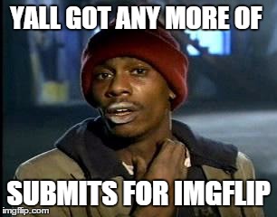 Y'all Got Any More Of That Meme | YALL GOT ANY MORE OF; SUBMITS FOR IMGFLIP | image tagged in memes,yall got any more of | made w/ Imgflip meme maker