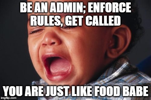 Unhappy Baby | BE AN ADMIN; ENFORCE RULES, GET CALLED; YOU ARE JUST LIKE FOOD BABE | image tagged in memes,unhappy baby | made w/ Imgflip meme maker