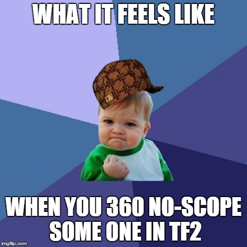 Success Kid Meme | WHAT IT FEELS LIKE; WHEN YOU 360 NO-SCOPE SOME ONE IN TF2 | image tagged in memes,success kid,scumbag | made w/ Imgflip meme maker