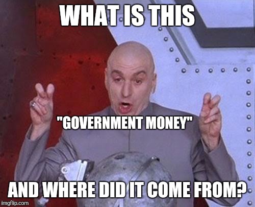 Dr Evil Laser Meme | WHAT IS THIS; "GOVERNMENT MONEY"; AND WHERE DID IT COME FROM? | image tagged in memes,dr evil laser | made w/ Imgflip meme maker