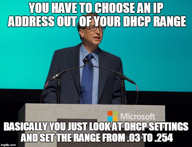 Bill Gates | YOU HAVE TO CHOOSE AN IP ADDRESS OUT OF YOUR DHCP RANGE BASICALLY YOU JUST LOOK AT DHCP SETTINGS AND SET THE RANGE FROM .03 TO .254 | image tagged in bill gates | made w/ Imgflip meme maker