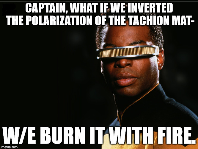 Geordi_Magic_Solution | CAPTAIN, WHAT IF WE INVERTED THE POLARIZATION OF THE TACHION MAT-; W/E BURN IT WITH FIRE. | image tagged in geordi_magic_solution | made w/ Imgflip meme maker