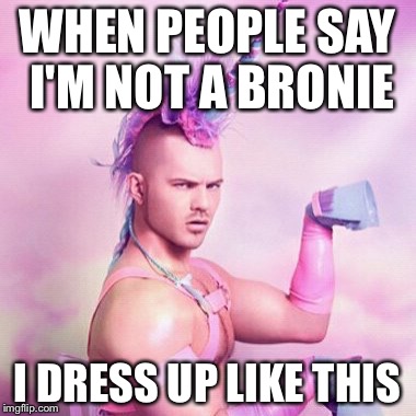 Unicorn MAN Meme | WHEN PEOPLE SAY I'M NOT A BRONIE; I DRESS UP LIKE THIS | image tagged in memes,unicorn man,bronies,unicorn | made w/ Imgflip meme maker