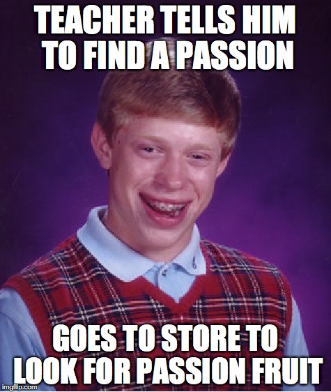 Bad Luck Brian Meme | TEACHER TELLS HIM TO FIND A PASSION; GOES TO STORE TO LOOK FOR PASSION FRUIT | image tagged in memes,bad luck brian | made w/ Imgflip meme maker