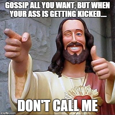 Buddy Christ | GOSSIP ALL YOU WANT, BUT WHEN YOUR ASS IS GETTING KICKED.... DON'T CALL ME | image tagged in memes,buddy christ | made w/ Imgflip meme maker