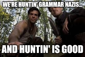 Some times ya just gotta say f@#$it. Go after the there, their, they're crowd. If we miss a letter or misspall, who cares. | WE'RE HUNTIN' GRAMMAR NAZIS... AND HUNTIN' IS GOOD | image tagged in memes,funny,nazi | made w/ Imgflip meme maker