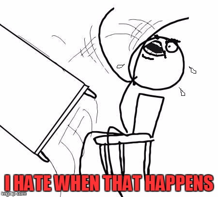 table flip 2 | I HATE WHEN THAT HAPPENS | image tagged in table flip 2 | made w/ Imgflip meme maker