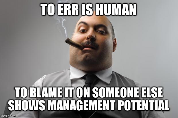 Scumbag Boss | TO ERR IS HUMAN; TO BLAME IT ON SOMEONE ELSE SHOWS MANAGEMENT POTENTIAL | image tagged in memes,scumbag boss | made w/ Imgflip meme maker