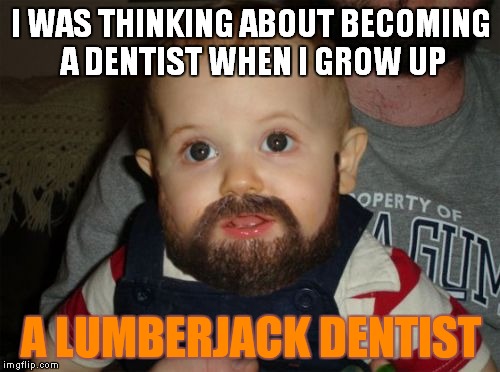 Beard Baby |  I WAS THINKING ABOUT BECOMING A DENTIST WHEN I GROW UP; A LUMBERJACK DENTIST | image tagged in memes,beard baby | made w/ Imgflip meme maker