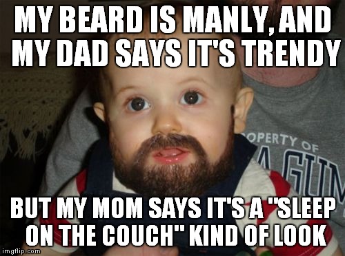 Beard Baby Meme | MY BEARD IS MANLY, AND MY DAD SAYS IT'S TRENDY; BUT MY MOM SAYS IT'S A "SLEEP ON THE COUCH" KIND OF LOOK | image tagged in memes,beard baby | made w/ Imgflip meme maker