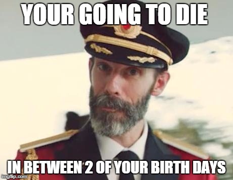 Captain Obvious | YOUR GOING TO DIE; IN BETWEEN 2 OF YOUR BIRTH DAYS | image tagged in captain obvious | made w/ Imgflip meme maker