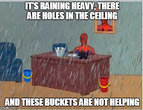 IT'S RAINING HEAVY, THERE ARE HOLES IN THE CEILING AND THESE BUCKETS ARE NOT HELPING | made w/ Imgflip meme maker