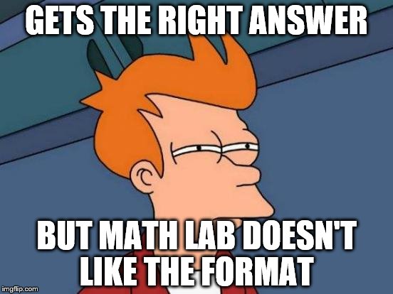 Futurama Fry | GETS THE RIGHT ANSWER; BUT MATH LAB DOESN'T LIKE THE FORMAT | image tagged in memes,futurama fry | made w/ Imgflip meme maker